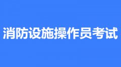 2022年第一批次北京市全國消防設(shè)施操作員鑒定考試時間2月10至3月30